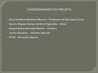    Elcio Emilliano Barbosa Moreno – Professor de Educação Física
   Sandra Regina Gomes da Silva Fagundes – Artes
   Raquel Elaine Brandão Ramos – Diretora
   Janine Quintino – Diretora Adjunta
   PCTE: Doracilda Sopran
 