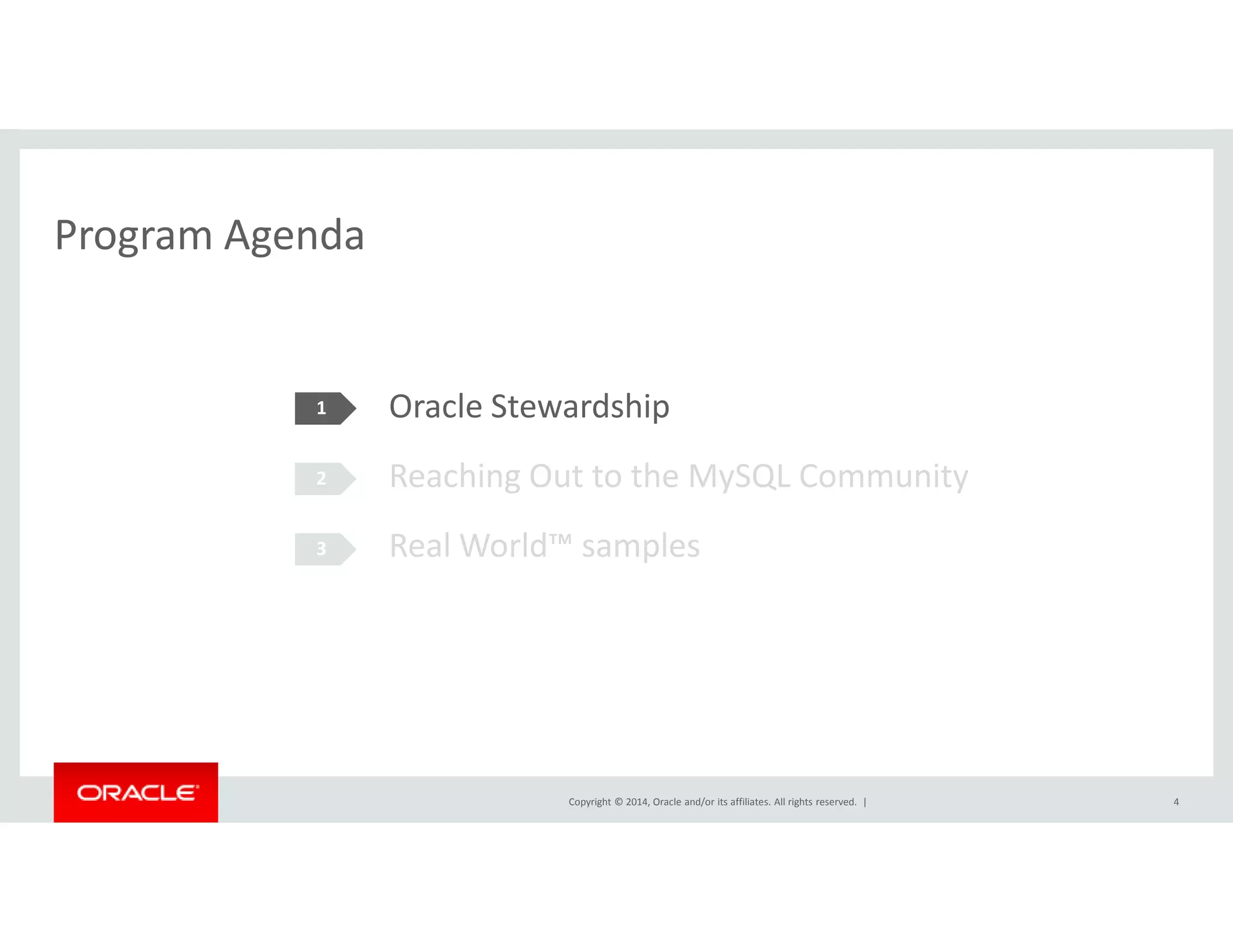Program Agenda 
Oracle Stewardship 
Reaching Out to the MySQL Community 
1 
2 
Real World™ samples 
Copyright © 2014, Oracle and/or its affiliates. All rights reserved. | 
3 
4 
 