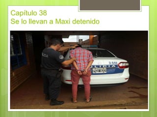 Capítulo 38
Se lo llevan a Maxi detenido