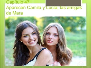 Capítulo 47
Aparecen Camila y Lucía, las amigas
de Mara