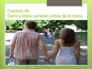 Capítulo 48
Darío y Mara caminan juntos de la mano