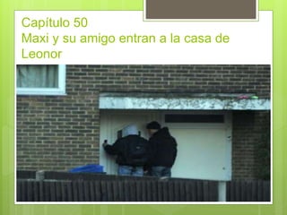 Capítulo 50
Maxi y su amigo entran a la casa de
Leonor