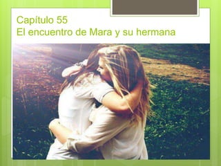 Capítulo 55
El encuentro de Mara y su hermana