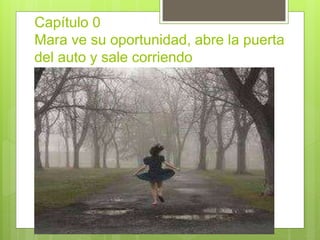 Capítulo 0
Mara ve su oportunidad, abre la puerta
del auto y sale corriendo