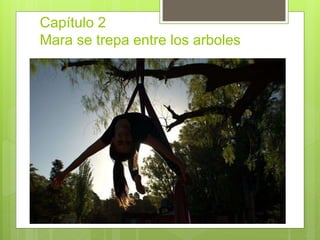 Capítulo 2
Mara se trepa entre los arboles