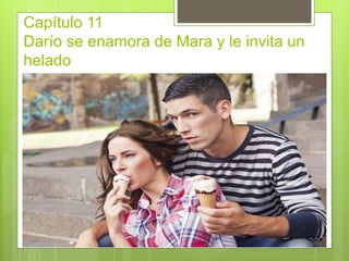 Capítulo 11
Darío se enamora de Mara y le invita un
helado