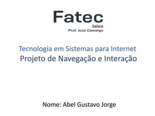 Tecnologia em Sistemas para Internet
Projeto de Navegação e Interação
Nome: Abel Gustavo Jorge
 