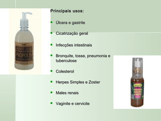 Principais usos:Principais usos:
 Úlcera e gastriteÚlcera e gastrite
 Cicatrização geralCicatrização geral
 Infecções intestinaisInfecções intestinais
 Bronquite, tosse, pneumonia eBronquite, tosse, pneumonia e
tuberculosetuberculose
 ColesterolColesterol
 Herpes Simples e ZosterHerpes Simples e Zoster
 Males renaisMales renais
 Vaginite e cerviciteVaginite e cervicite
 
