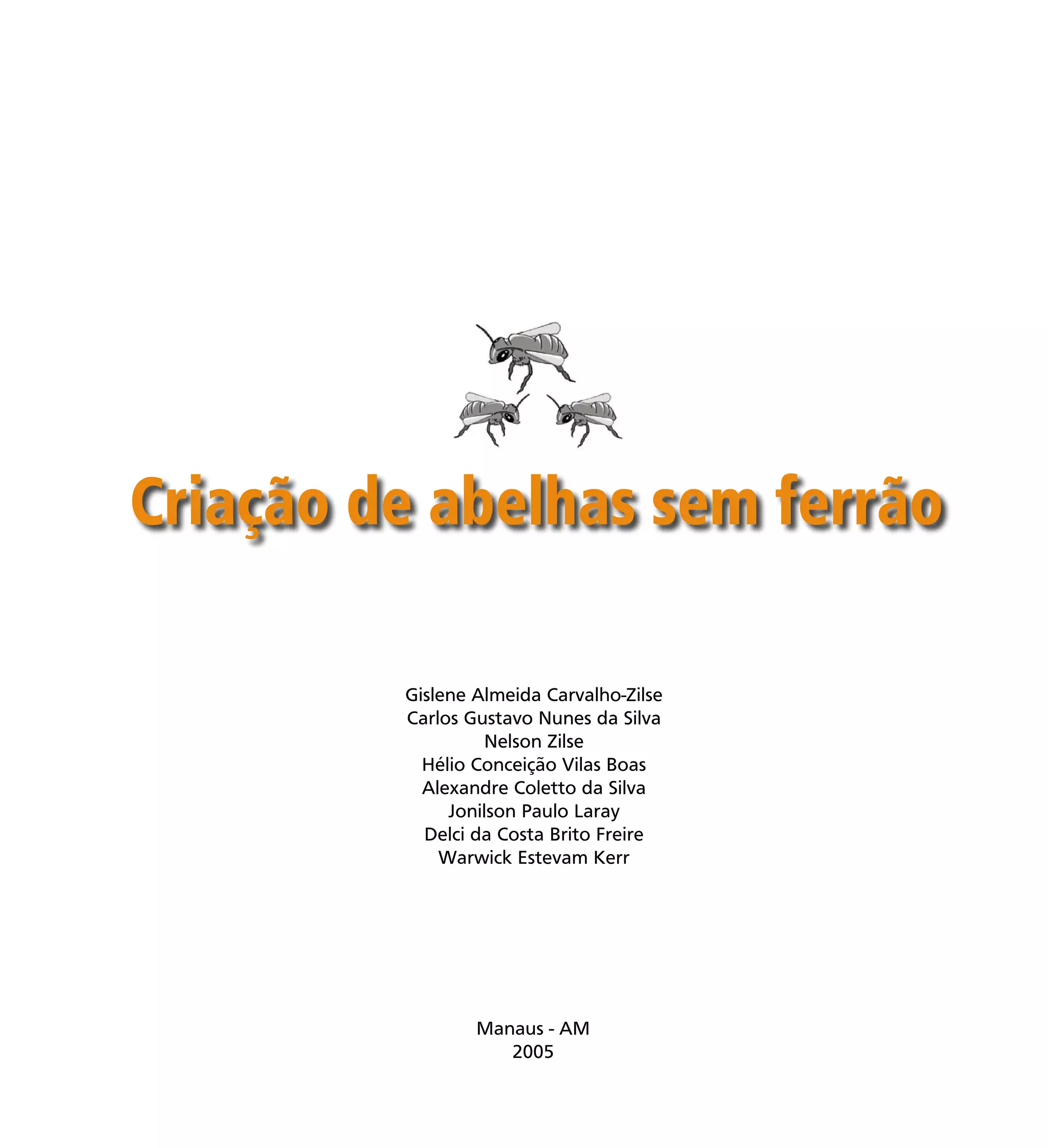 3
Manaus - AM
2005
Criação de abelhas sem ferrão
Gislene Almeida Carvalho-Zilse
Carlos Gustavo Nunes da Silva
Nelson Zilse
Hélio Conceição Vilas Boas
Alexandre Coletto da Silva
Jonilson Paulo Laray
Delci da Costa Brito Freire
Warwick Estevam Kerr
 