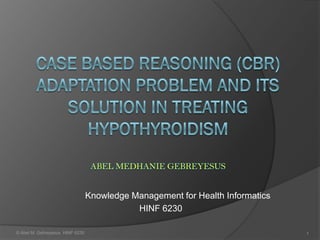 Knowledge Management for Health Informatics
                                            HINF 6230

© Abel M. Gebreyesus HINF 6230                                                 1
 