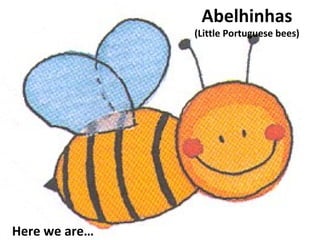 Abelhinhas

(Little Portuguese bees)

Here we are…

 