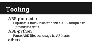 Tooling
ABE-protractor:
Populate a mock backend with ABE samples in
protractor tests
ABE-python
Parse ABE files for usage in API tests
others...
 