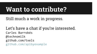 Want to contribute?
Still much a work in progress.
Let’s have a chat if you’re interested.
Carles Barrobés
@technomilk
github.com/txels
github.com/apibyexample
 