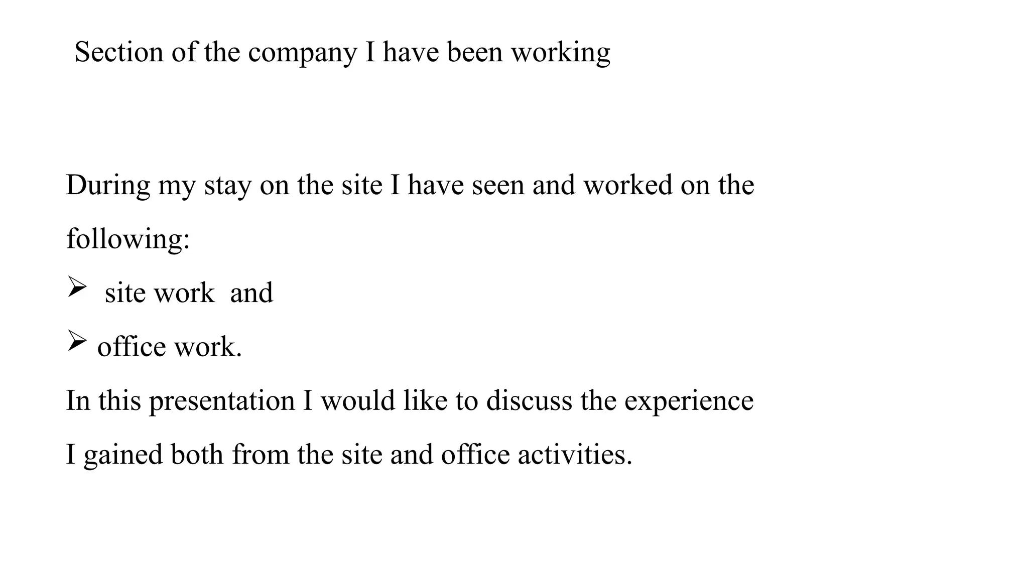 Section of the company I have been working
During my stay on the site I have seen and worked on the
following:
 site work and
 office work.
In this presentation I would like to discuss the experience
I gained both from the site and office activities.
 