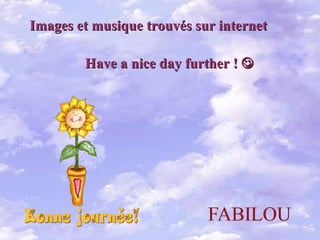 Have a nice day further !     Images et musique trouvés sur internet 