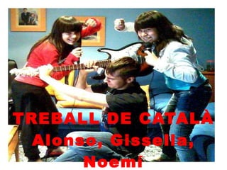 TREBALL DE CATALÀ Alonso, Gissella, Noemí 