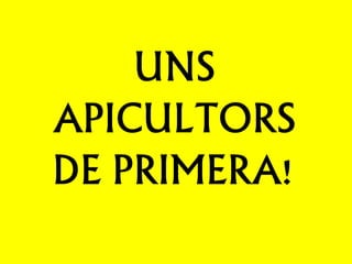 UNS
APICULTORS
DE PRIMERA!
 