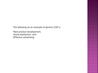     
The following as an example of generic CSF’s:
•New product development,
•Good distribution, and
•Effective advertising      
 