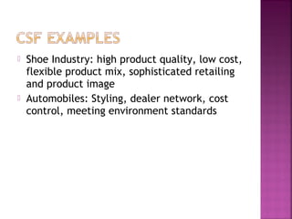  Shoe Industry: high product quality, low cost,
flexible product mix, sophisticated retailing
and product image
 Automobiles: Styling, dealer network, cost
control, meeting environment standards
 