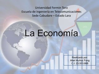La Economía 
Realizado por: 
Abel Muñoz Fong 
C.I: 23.553.666 
Universidad Fermin Toro 
Escuela de ingeniería en Telecomunicaciones 
Sede Cabudare – Estado Lara 
 