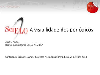 A visibilidade dos periódicos
Abel L. Packer
Diretor do Programa SciELO / FAPESP

Conferência SciELO 15 Años, Coleções Nacionais de Periódicos, 25 octubre 2013

 