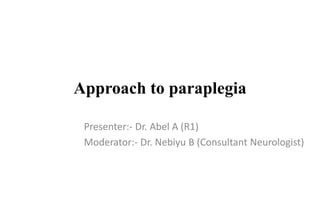 Approach to paraplegia
Presenter:- Dr. Abel A (R1)
Moderator:- Dr. Nebiyu B (Consultant Neurologist)
 