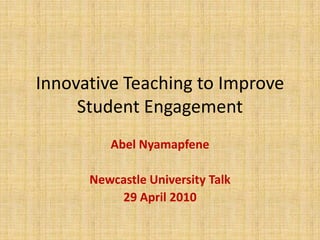 Innovative Teaching to Improve Student Engagement,[object Object],Abel Nyamapfene,[object Object],Newcastle University Talk,[object Object],29 April 2010,[object Object]