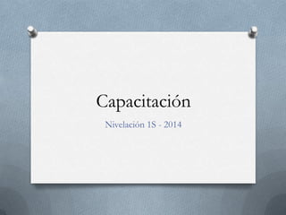 Capacitación
Nivelación 1S - 2014
 