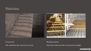 Staircase
Formwork
The mold for the concrete to set in.
Reinforcement
Steel bars that provide structural strength.
18
 