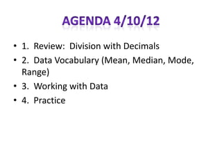 • 1. Review: Division with Decimals
• 2. Data Vocabulary (Mean, Median, Mode,
  Range)
• 3. Working with Data
• 4. Practice
 