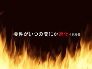 要件がいつの間にか進化する風景
 