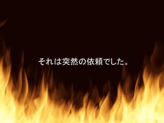 それは突然の依頼でした。
 