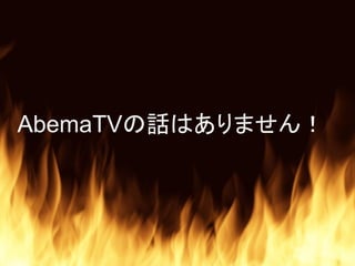 AbemaTVの話はありません！
 