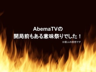 AbemaTVの
開局前もある意味祭りでした！
※個人の感想です
 