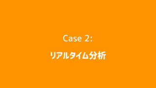 Case 2:
リアルタイム分析
 