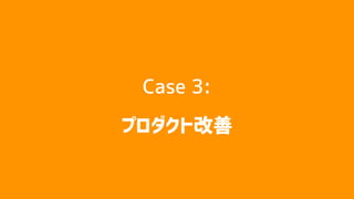 Case 3:
プロダクト改善
 