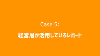 Case 5:
経営層が活用しているレポート
 