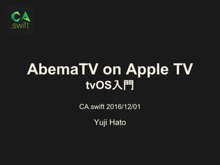 AbemaTV on Apple TV
tvOS入門
CA.swift 2016/12/01
Yuji Hato
 