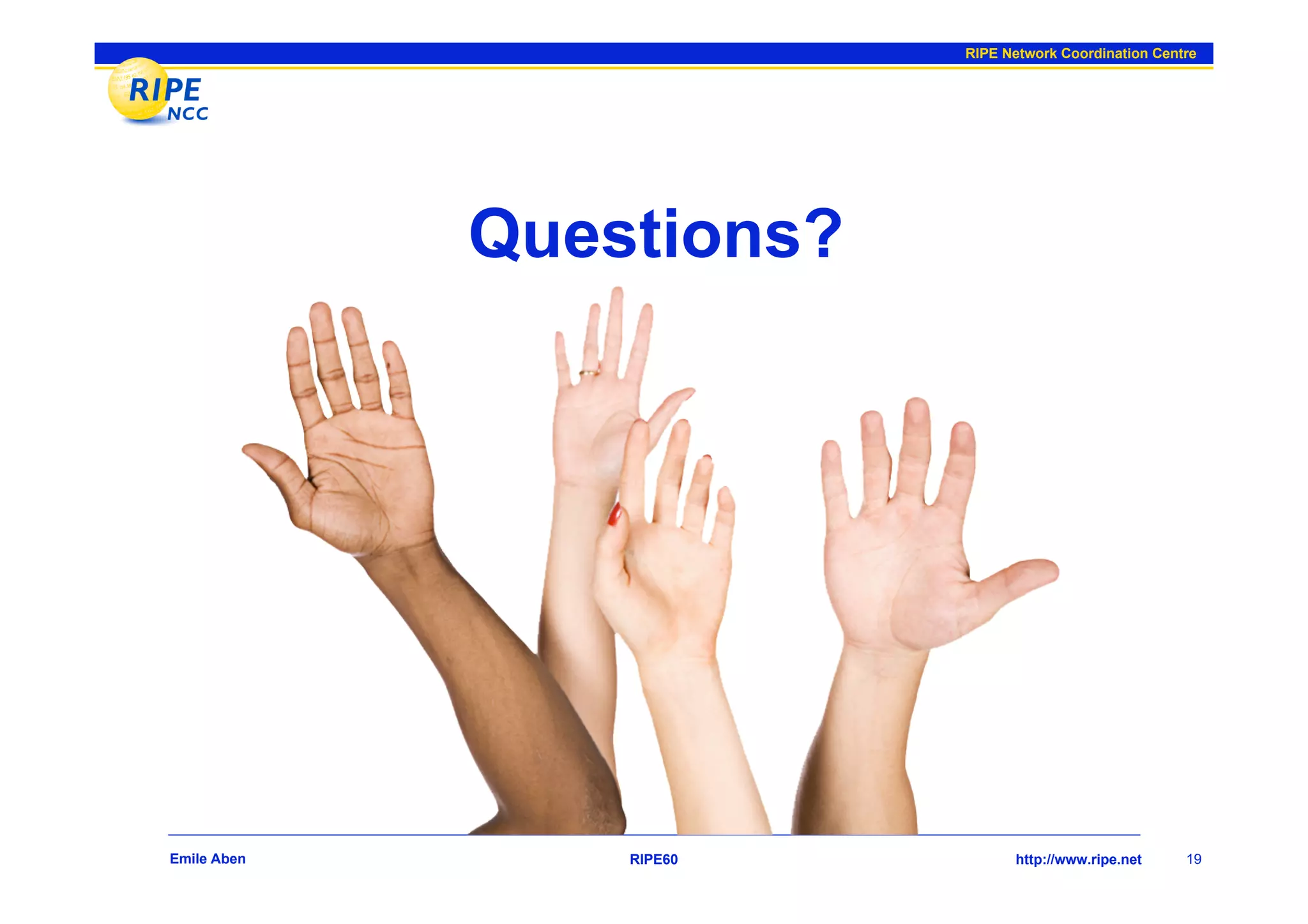 RIPE Network Coordination Centre




             Questions?




Emile Aben       RIPE60         http://www.ripe.net     19
 