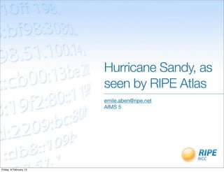Hurricane Sandy, as
                        seen by RIPE Atlas
                        emile.aben@ripe.net
                        AIMS 5




Friday, 8 February 13
 