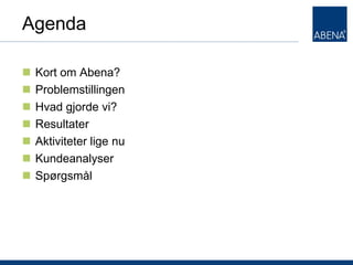 Agenda

       Kort om Abena?
       Problemstillingen
       Hvad gjorde vi?
       Resultater
       Aktiviteter lige nu
       Kundeanalyser
       Spørgsmål




T
 