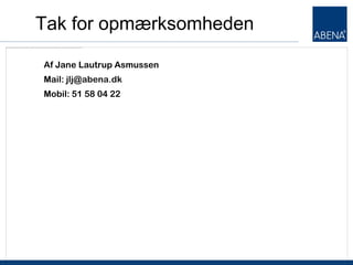 Tak for opmærksomheden

Af Jane Lautrup Asmussen
Mail: jlj@abena.dk
Mobil: 51 58 04 22
 