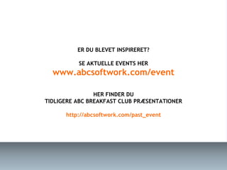 ER DU BLEVET INSPIRERET?

          SE AKTUELLE EVENTS HER
  www.abcsoftwork.com/event

                HER FINDER DU
TIDLIGERE ABC BREAKFAST CLUB PRÆSENTATIONER

      http://abcsoftwork.com/past_event
 