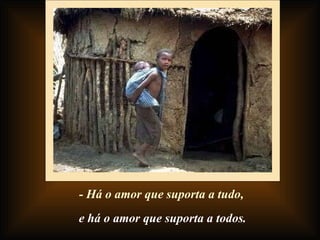 - Há o amor que suporta a tudo, e há o amor que suporta a todos. 