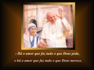 - Há o amor que faz tudo o que Deus pede, e há o amor que faz tudo o que Deus merece. 