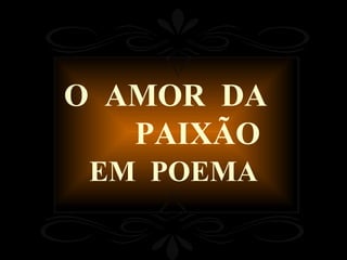 O  AMOR  DA  PAIXÃO EM  POEMA 