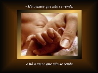 - Há o amor que não se vende, e há o amor que não se rende. 