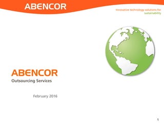 ABENCOR
ABENCOR
Outsourcing Services
Innovative technology solutions for
sustainability
1
February 2016
 