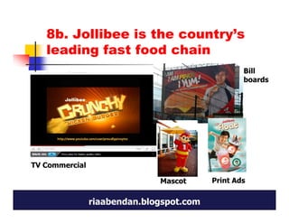 8b. Jollibee is the country’s
   leading fast food chain
                                                  Bill
                                                  boards




TV Commercial

                              Mascot      Print Ads

                riaabendan.blogspot.com
 