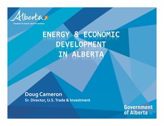 ENERGY & ECONOMIC 
            DEVELOPMENT
             IN ALBERTA



Doug Cameron
Sr. Director, U.S. Trade & Investment


                                        1
 